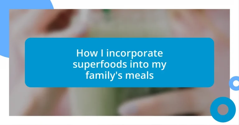 How I incorporate superfoods into my family’s meals