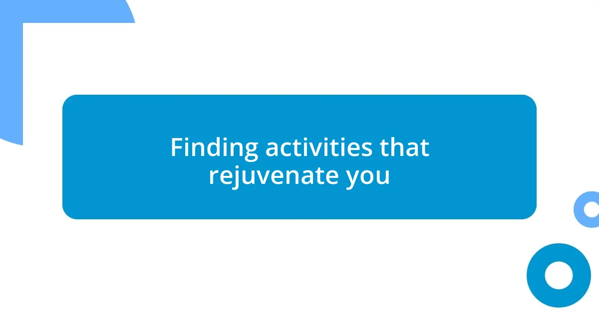 Finding activities that rejuvenate you