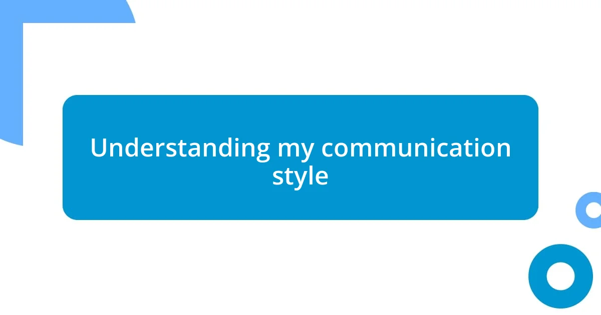 Understanding my communication style