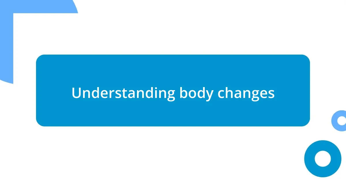 Understanding body changes