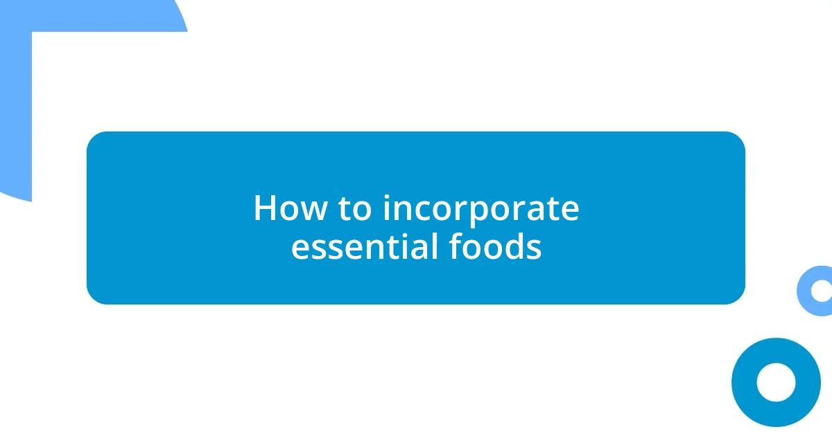 How to incorporate essential foods