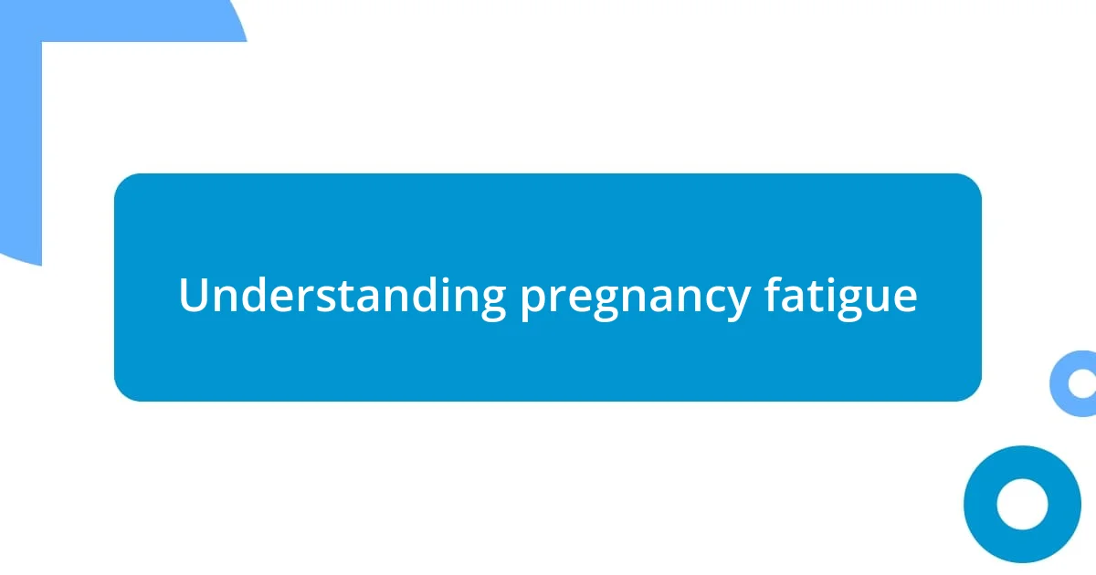 Understanding pregnancy fatigue