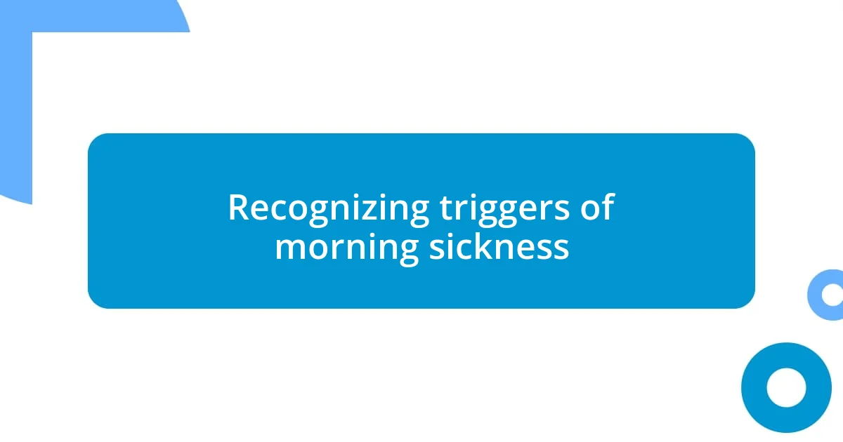 Recognizing triggers of morning sickness