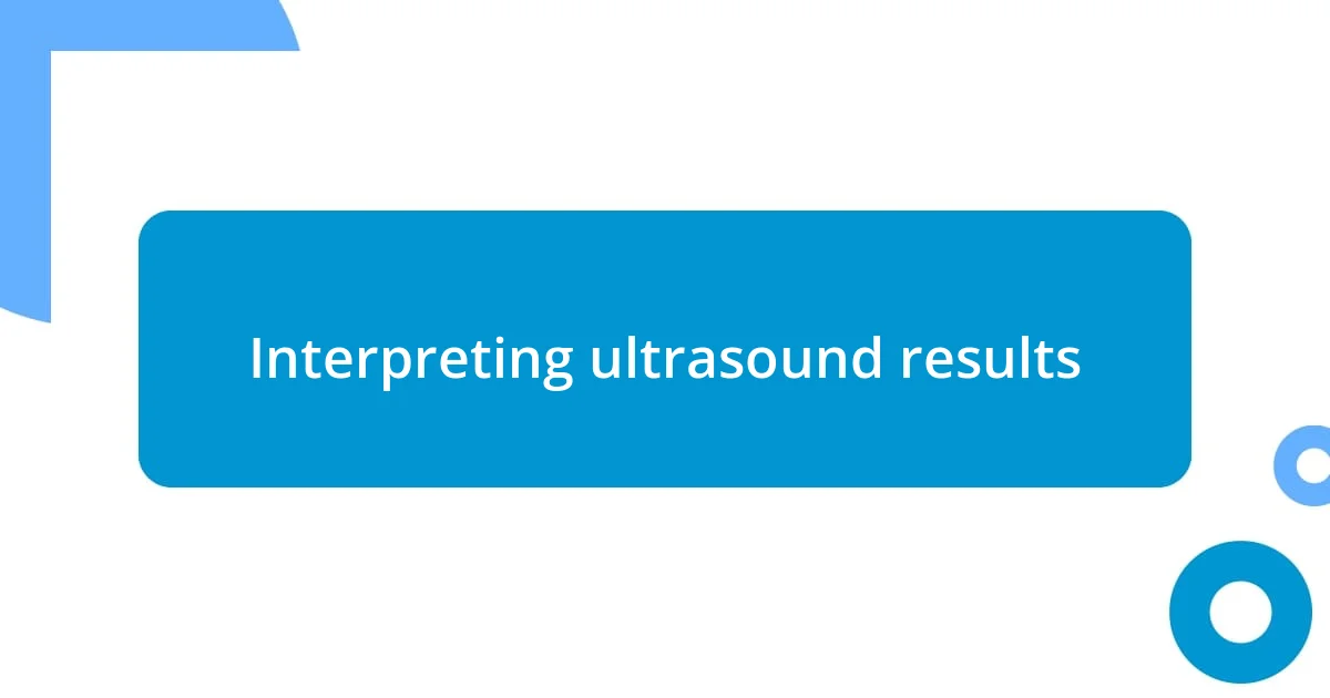 Interpreting ultrasound results