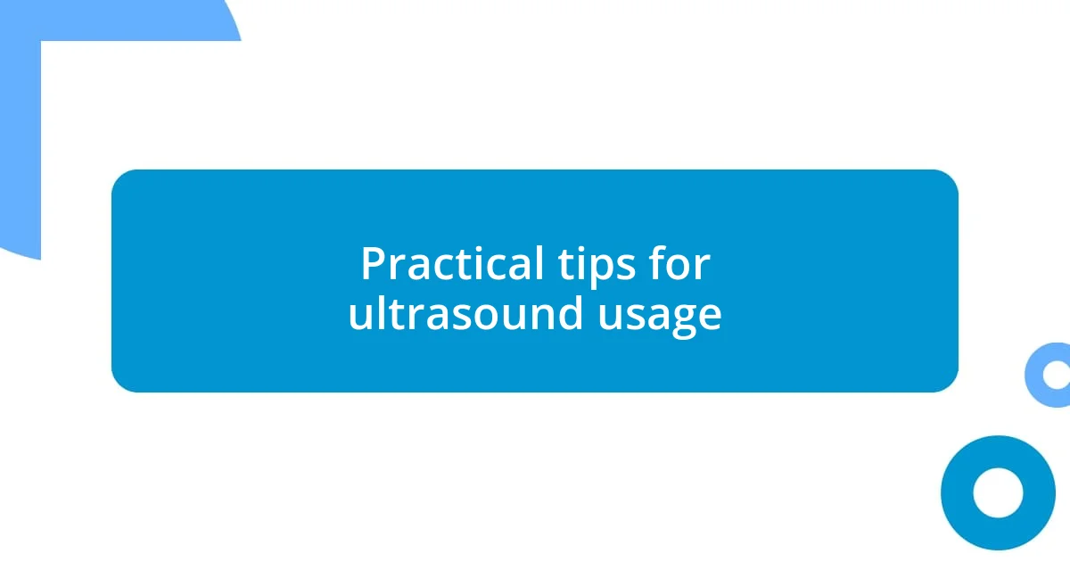 Practical tips for ultrasound usage