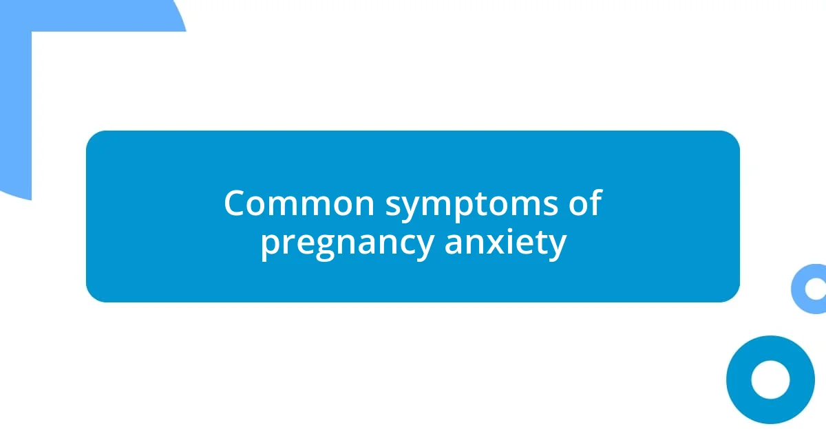 Common symptoms of pregnancy anxiety